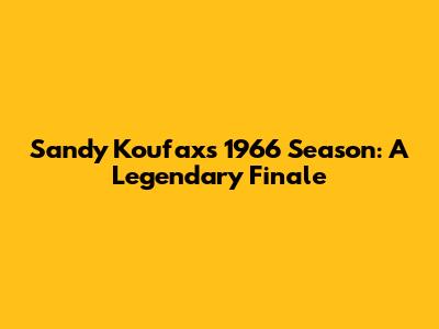 Sandy Koufax's 1966 Season: A Legendary Finale