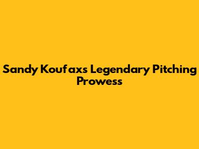 Sandy Koufax's Legendary Pitching Prowess