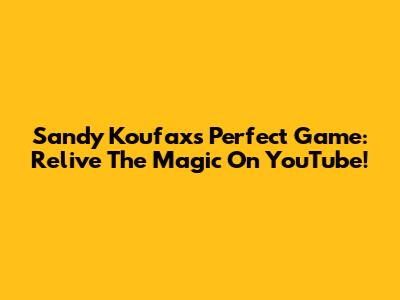 Sandy Koufax's Perfect Game: Relive The Magic On YouTube!