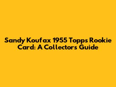 Sandy Koufax 1955 Topps Rookie Card: A Collector's Guide