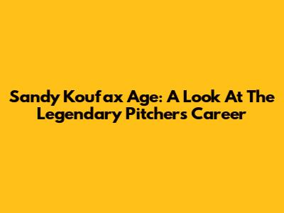 Sandy Koufax Age: A Look At The Legendary Pitcher's Career