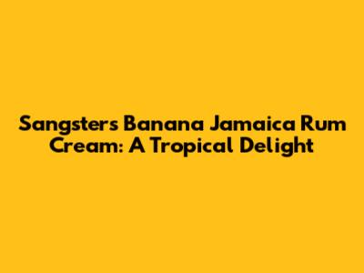 Sangster's Banana Jamaica Rum Cream: A Tropical Delight