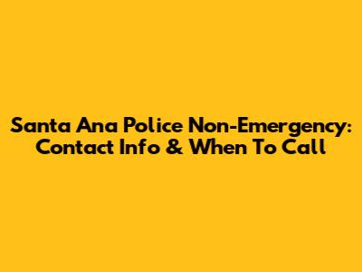 Santa Ana Police Non-Emergency: Contact Info & When To Call