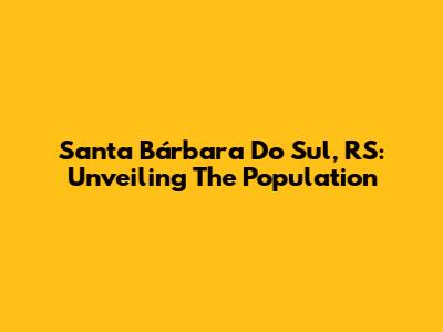 Santa Bárbara Do Sul, RS: Unveiling The Population