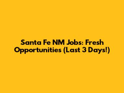 Santa Fe NM Jobs: Fresh Opportunities (Last 3 Days!)