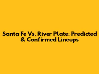 Santa Fe Vs. River Plate: Predicted & Confirmed Lineups