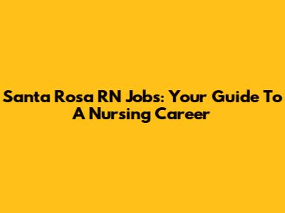 Santa Rosa RN Jobs: Your Guide To A Nursing Career