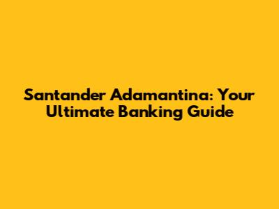 Santander Adamantina: Your Ultimate Banking Guide