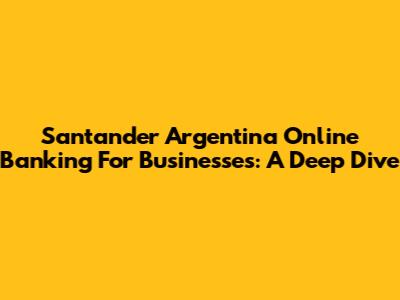 Santander Argentina Online Banking For Businesses: A Deep Dive