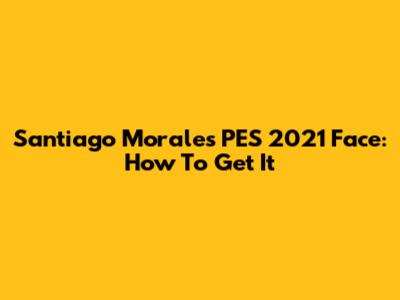 Santiago Morales PES 2021 Face: How To Get It