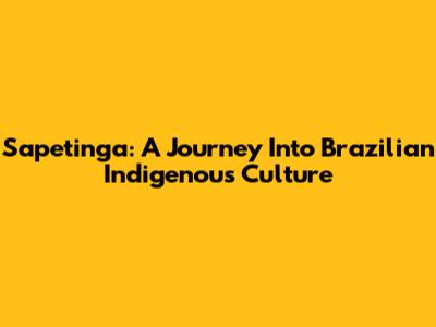 Sapetinga: A Journey Into Brazilian Indigenous Culture