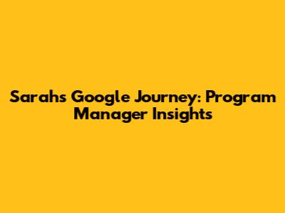 Sarah's Google Journey: Program Manager Insights