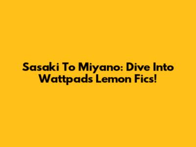 Sasaki To Miyano: Dive Into Wattpad's 'Lemon' Fics!