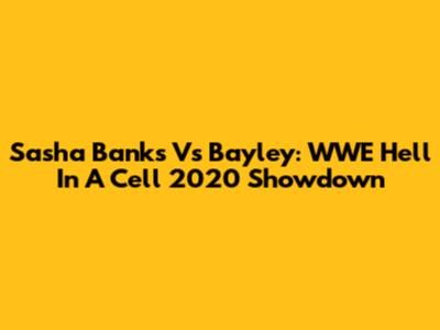 Sasha Banks Vs Bayley: WWE Hell In A Cell 2020 Showdown