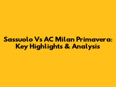 Sassuolo Vs AC Milan Primavera: Key Highlights & Analysis