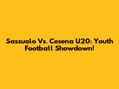 Sassuolo Vs. Cesena U20: Youth Football Showdown!