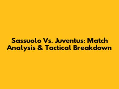 Sassuolo Vs. Juventus: Match Analysis & Tactical Breakdown