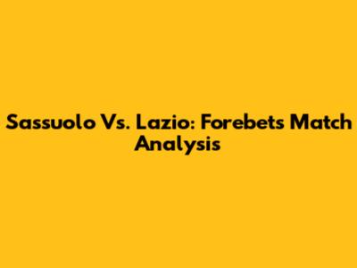 Sassuolo Vs. Lazio: Forebet's Match Analysis