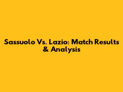 Sassuolo Vs. Lazio: Match Results & Analysis
