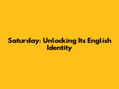 Saturday: Unlocking Its English Identity