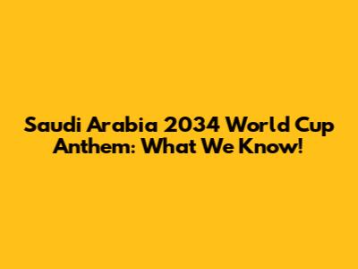 Saudi Arabia 2034 World Cup Anthem: What We Know!