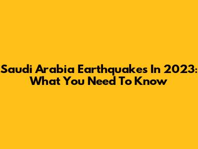 Saudi Arabia Earthquakes In 2023: What You Need To Know