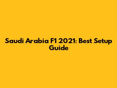 Saudi Arabia F1 2021: Best Setup Guide
