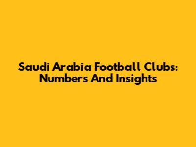 Saudi Arabia Football Clubs: Numbers And Insights