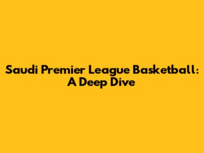 Saudi Premier League Basketball: A Deep Dive