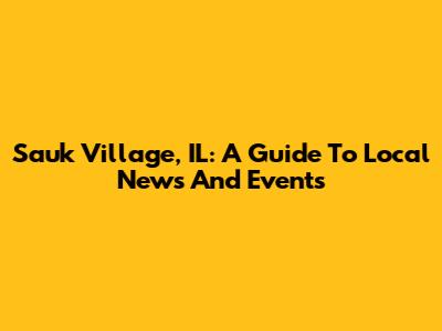 Sauk Village, IL: A Guide To Local News And Events