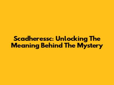 Scadheressc: Unlocking The Meaning Behind The Mystery
