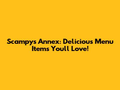 Scampy's Annex: Delicious Menu Items You'll Love!