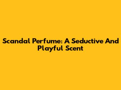 Scandal Perfume: A Seductive And Playful Scent