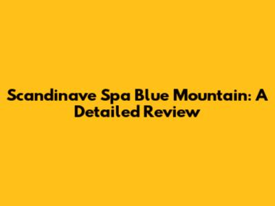 Scandinave Spa Blue Mountain: A Detailed Review