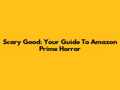 Scary Good: Your Guide To Amazon Prime Horror