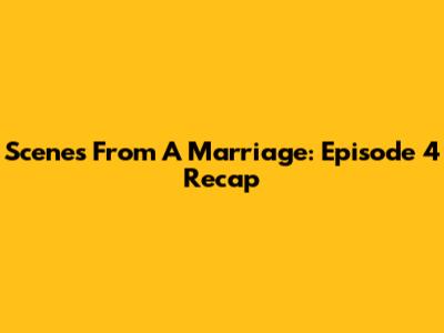 Scenes From A Marriage: Episode 4 Recap