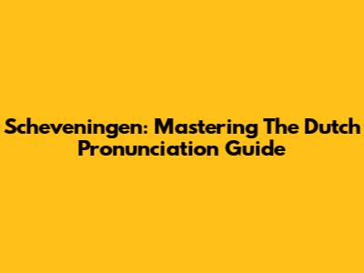 Scheveningen: Mastering The Dutch Pronunciation Guide