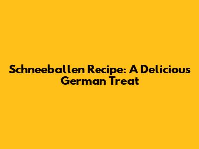 Schneeballen Recipe: A Delicious German Treat