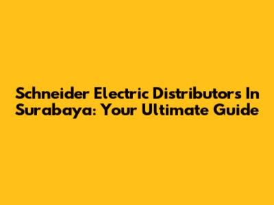 Schneider Electric Distributors In Surabaya: Your Ultimate Guide