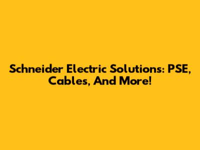 Schneider Electric Solutions: PSE, Cables, And More!