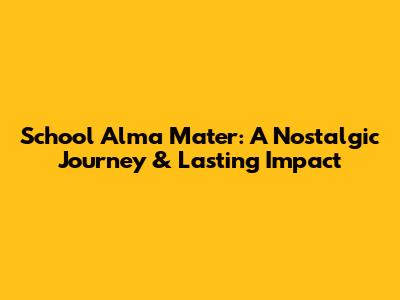School Alma Mater: A Nostalgic Journey & Lasting Impact