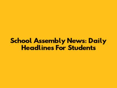 School Assembly News: Daily Headlines For Students