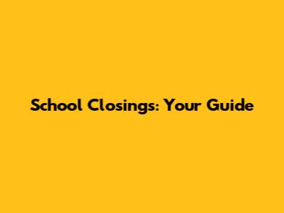 School Closings: Your Guide
