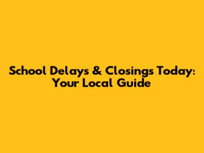 School Delays & Closings Today: Your Local Guide