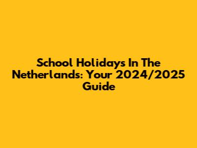 School Holidays In The Netherlands: Your 2024/2025 Guide