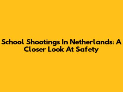 School Shootings In Netherlands: A Closer Look At Safety