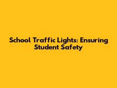 School Traffic Lights: Ensuring Student Safety