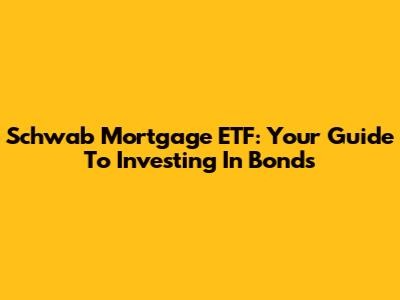 Schwab Mortgage ETF: Your Guide To Investing In Bonds