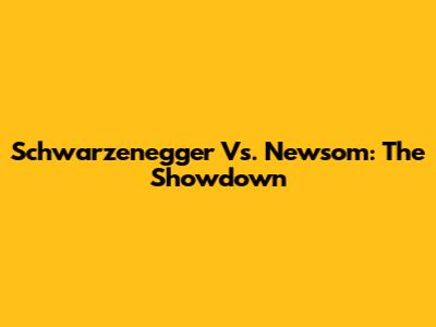 Schwarzenegger Vs. Newsom: The Showdown