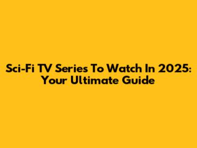 Sci-Fi TV Series To Watch In 2025: Your Ultimate Guide
